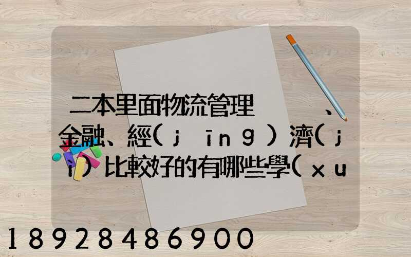 二本里面物流管理、金融、經(jīng)濟(jì)比較好的有哪些學(xué)校